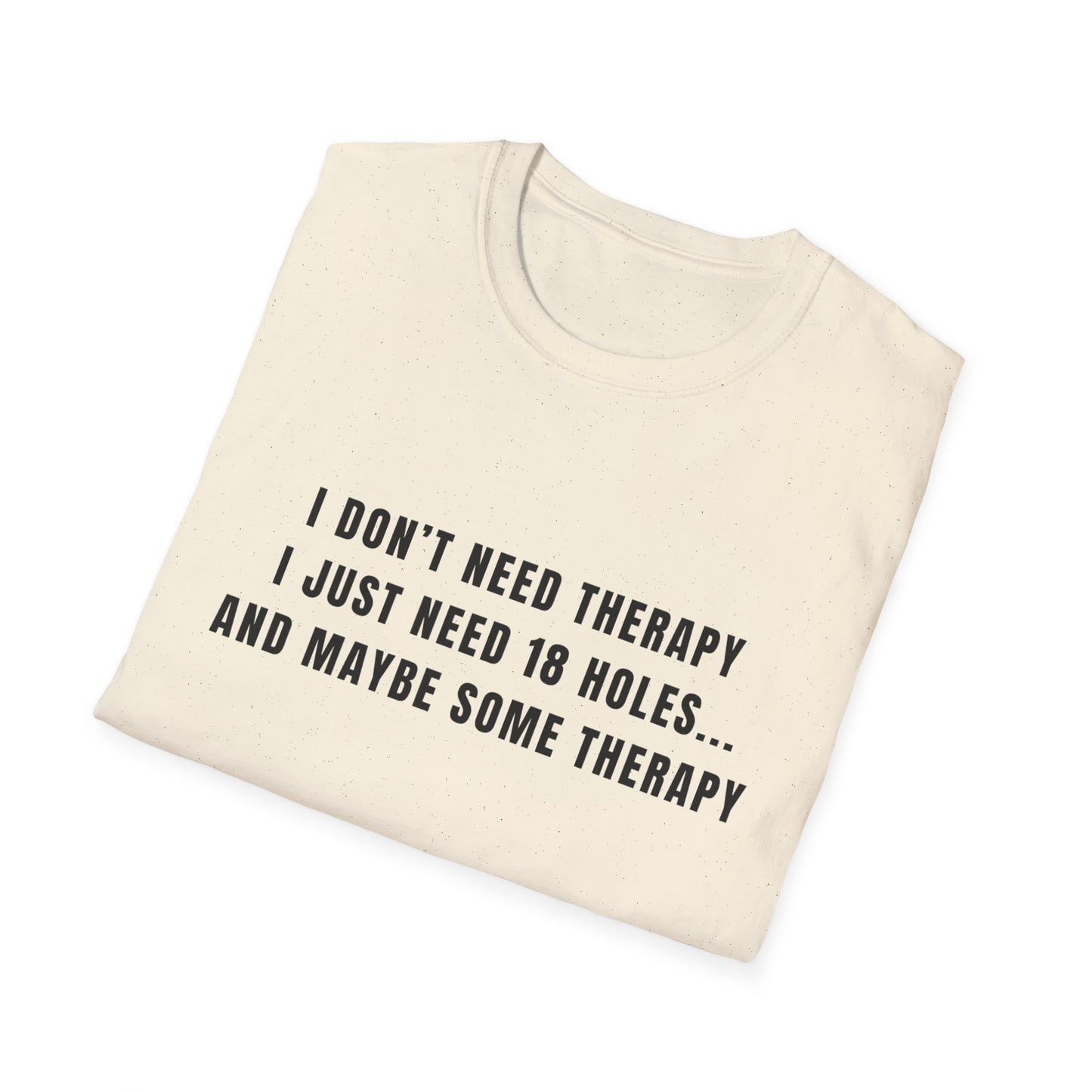 I Don't Need Therapy, I Just Need 18 Holes...And Maybe Some Therapy - T-Shirt