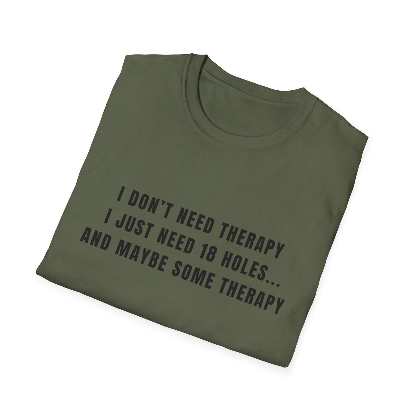I Don't Need Therapy, I Just Need 18 Holes...And Maybe Some Therapy - T-Shirt
