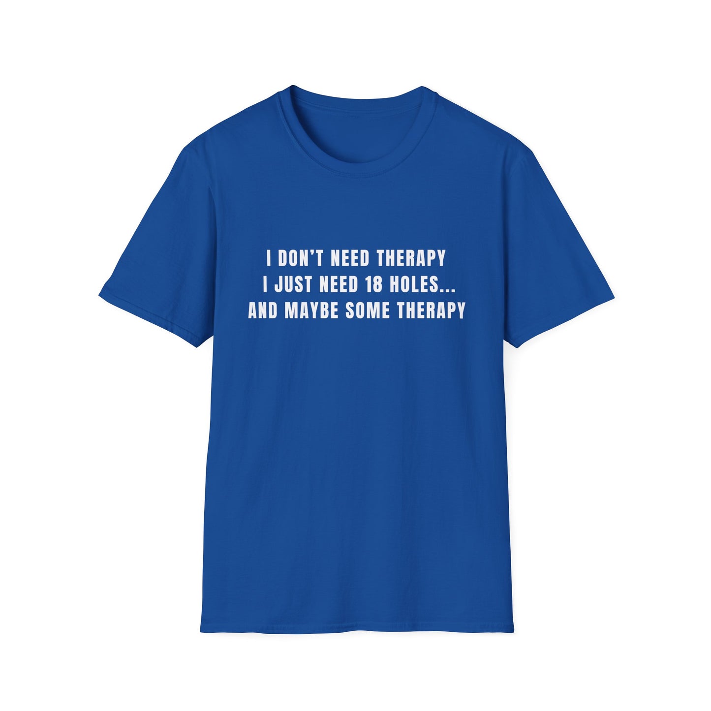 I Don't Need Therapy, I Just Need 18 Holes...And Maybe Some Therapy - T-Shirt