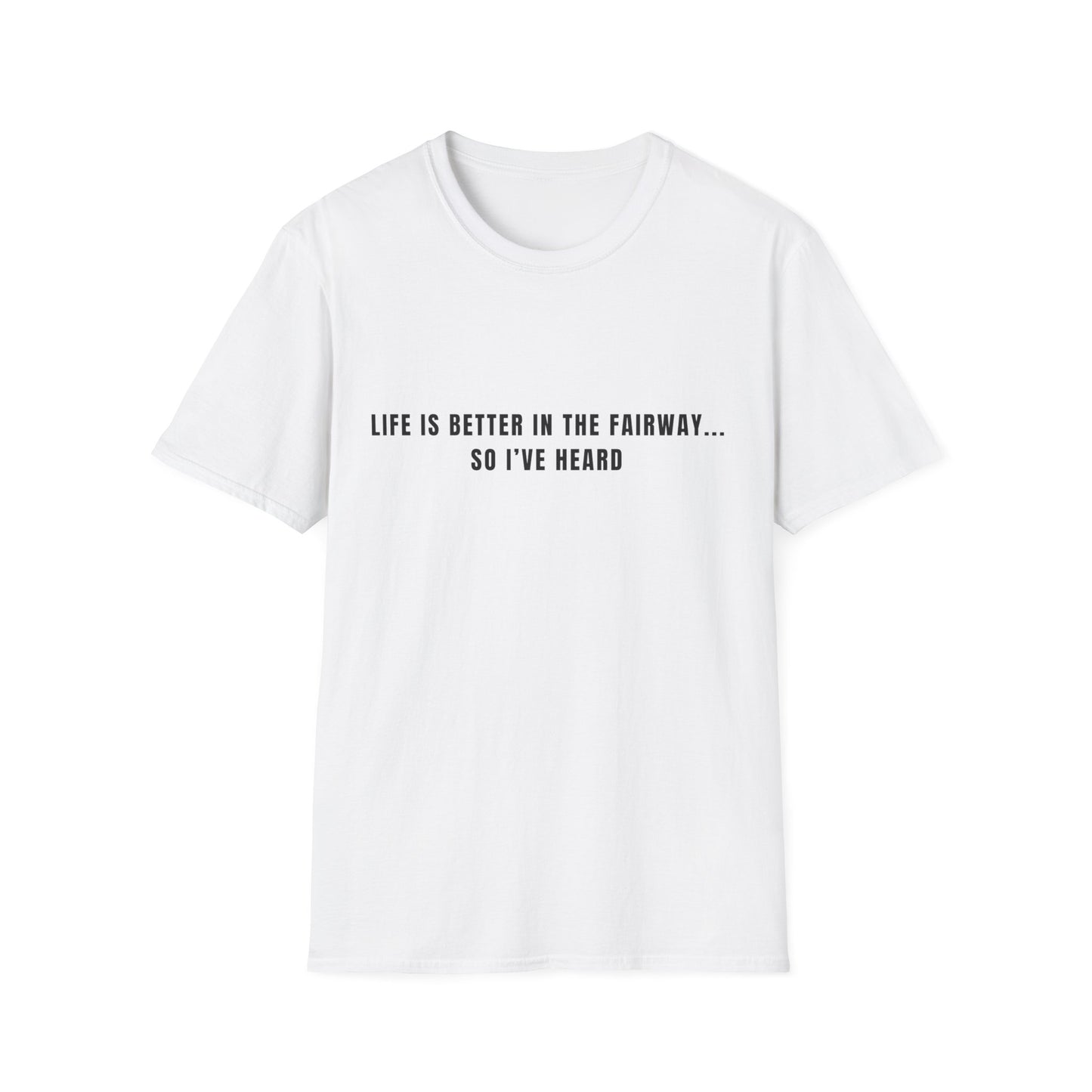 Life Is Better In The Fairway...So I've Heard - T-Shirt