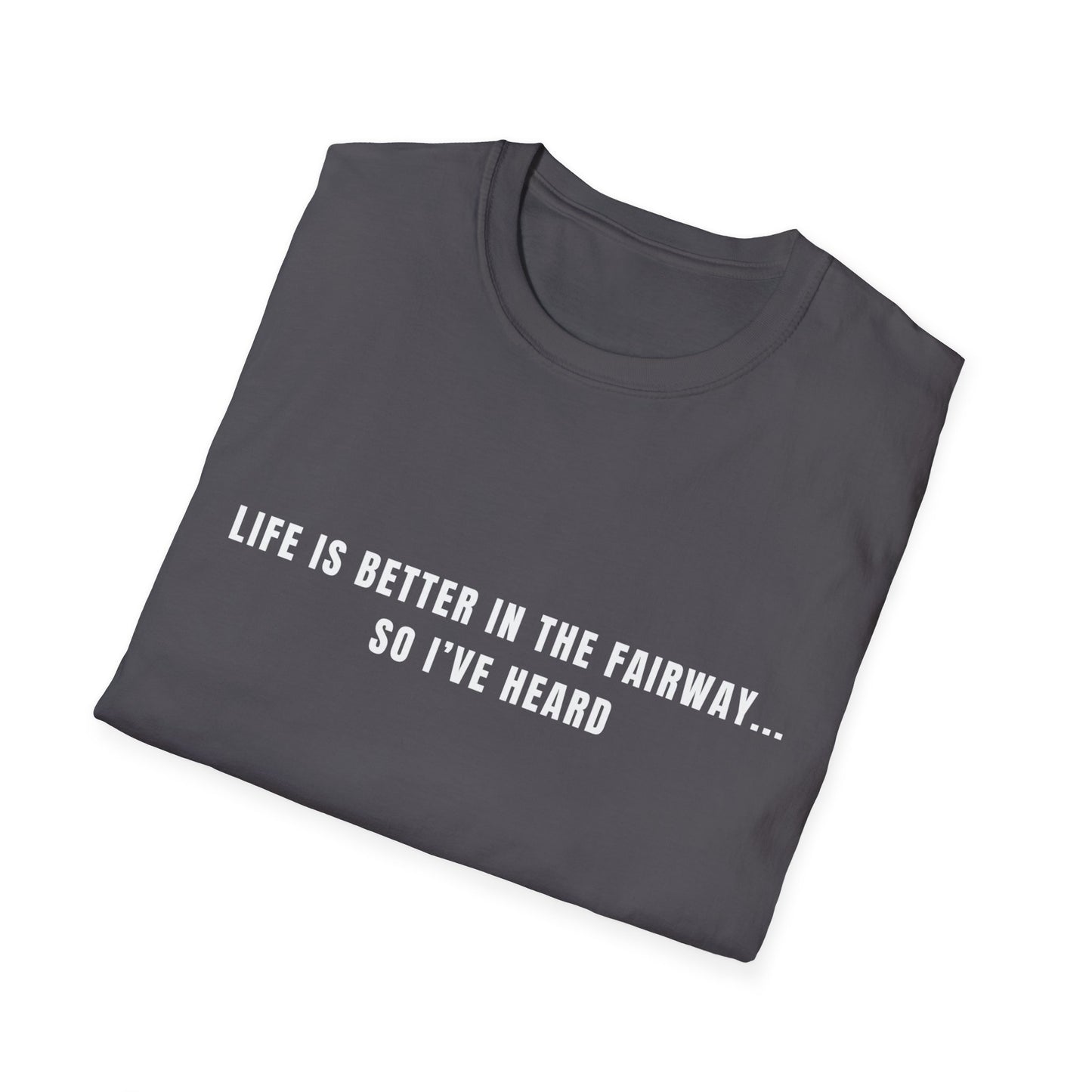 Life Is Better In The Fairway...So I've Heard - T-Shirt