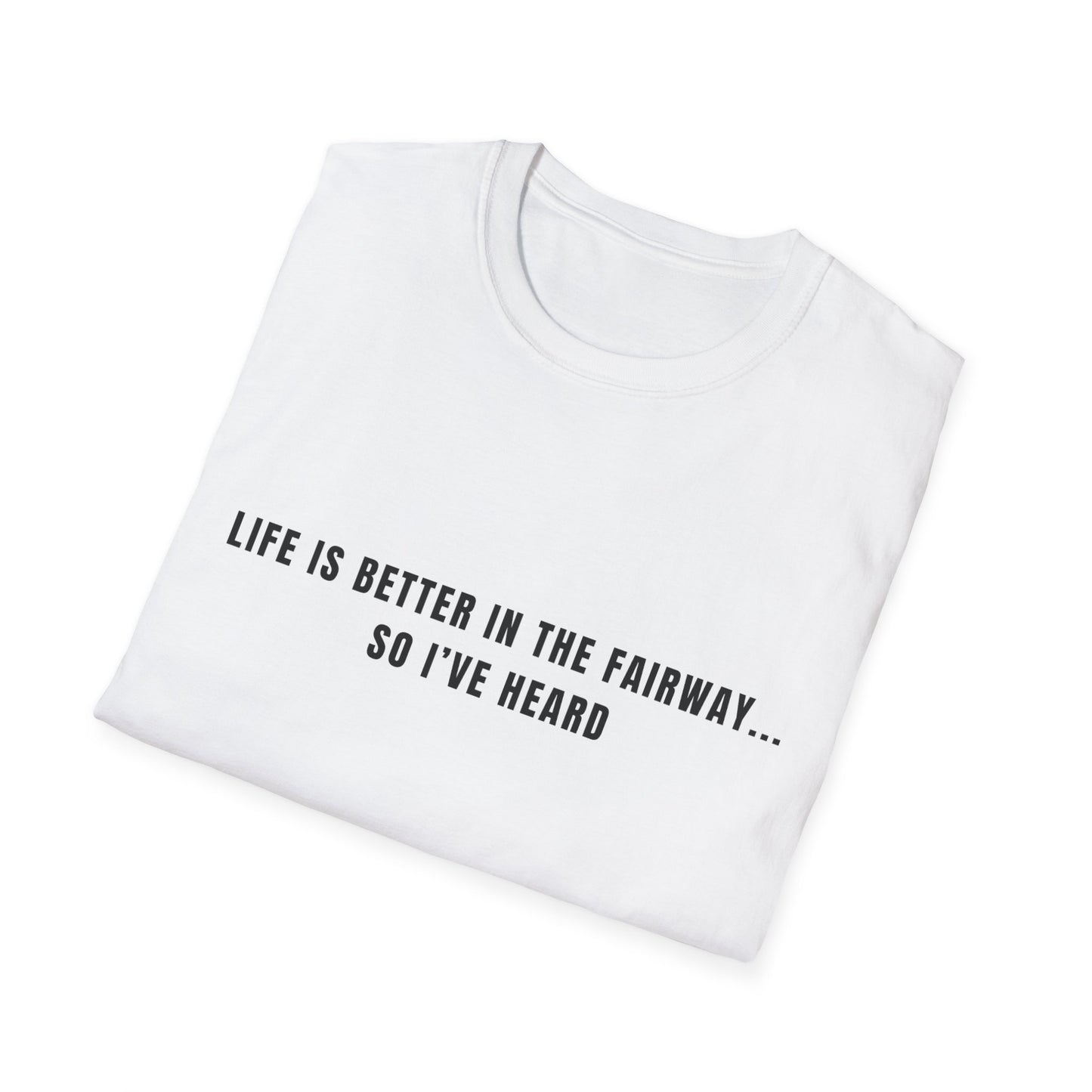 Life Is Better In The Fairway...So I've Heard - T-Shirt