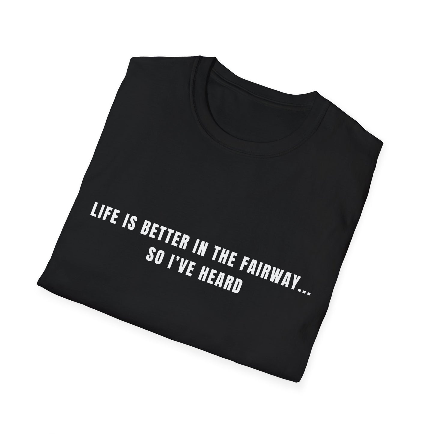 Life Is Better In The Fairway...So I've Heard - T-Shirt