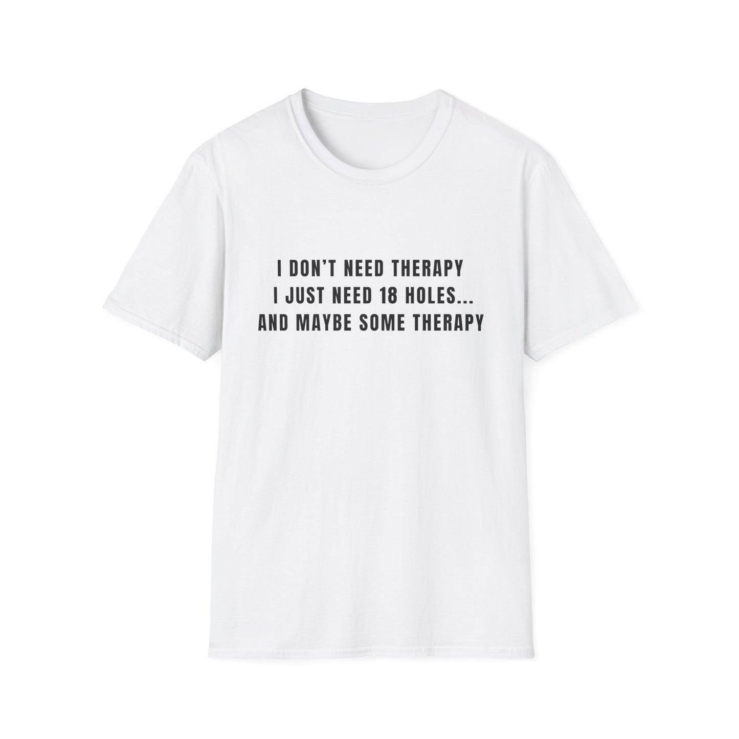 I Don't Need Therapy, I Just Need 18 Holes...And Maybe Some Therapy - T-Shirt