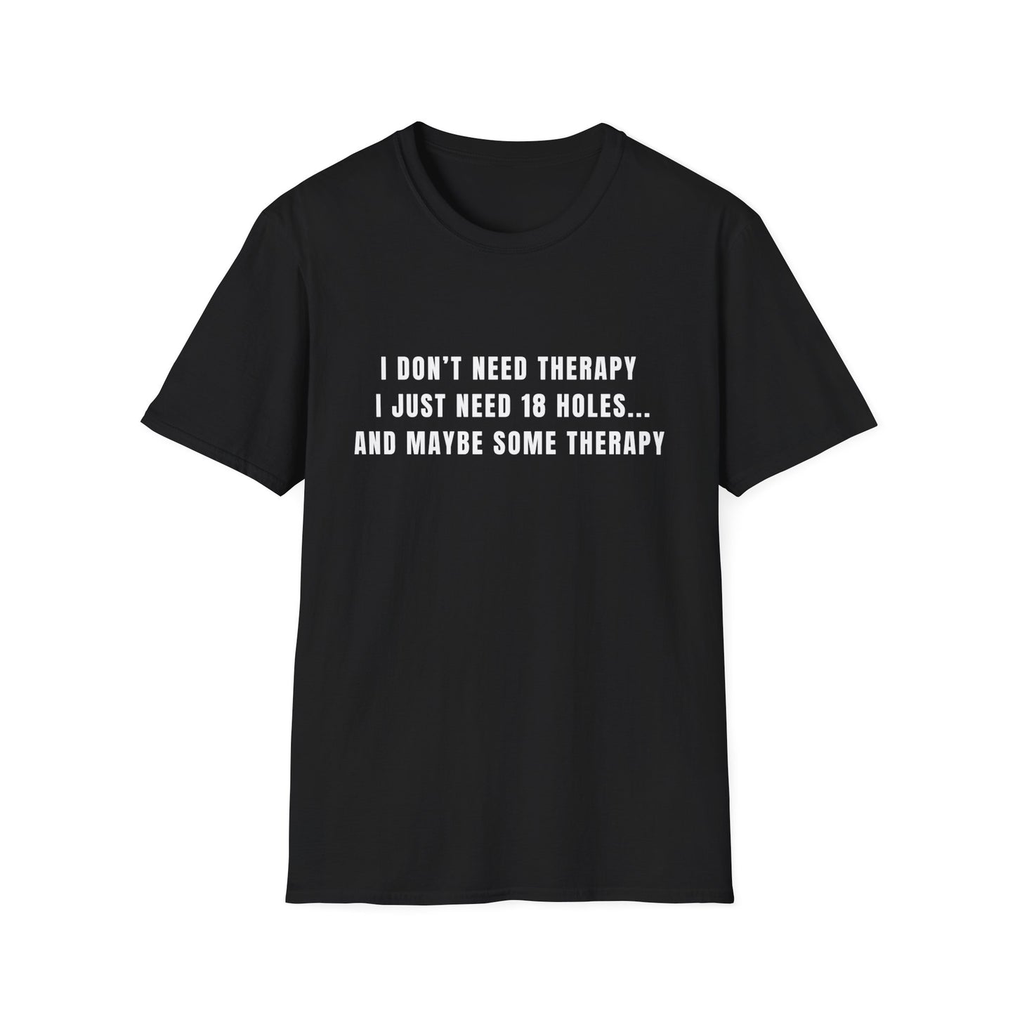 I Don't Need Therapy, I Just Need 18 Holes...And Maybe Some Therapy - T-Shirt