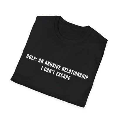Golf:  An Abusive Relationship I Can't Escape - T-Shirt