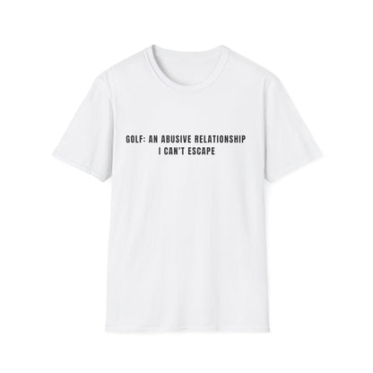 Golf:  An Abusive Relationship I Can't Escape - T-Shirt