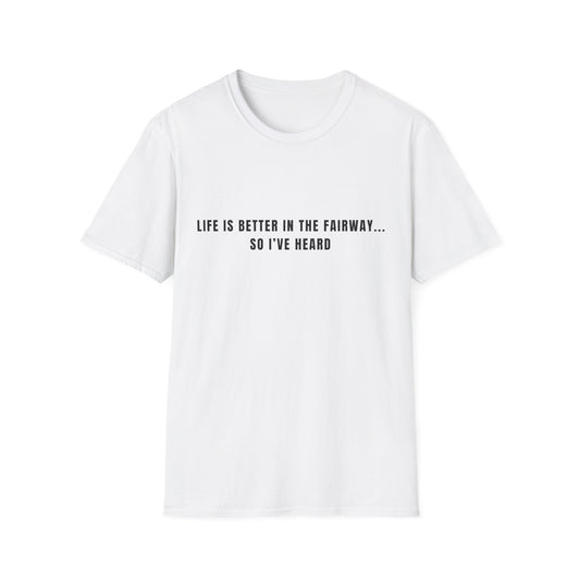 Life Is Better In The Fairway...So I've Heard - T-Shirt