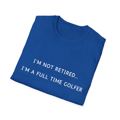 I'm Not Retired...I'm A Full Time Golfer - T-Shirt