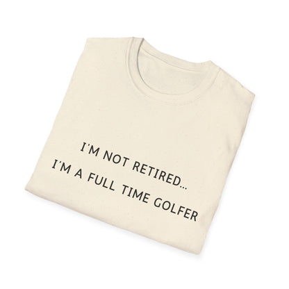 I'm Not Retired...I'm A Full Time Golfer - T-Shirt