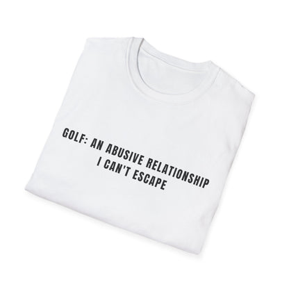 Golf:  An Abusive Relationship I Can't Escape - T-Shirt