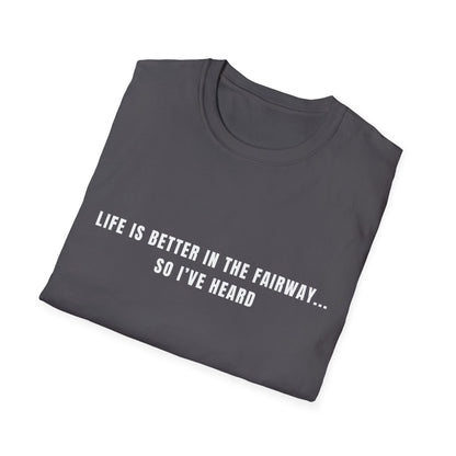 Life Is Better In The Fairway...So I've Heard - T-Shirt