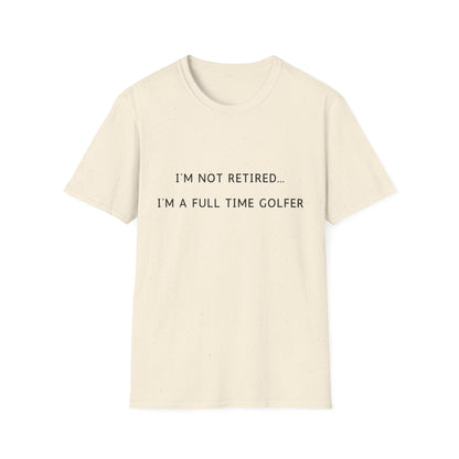 I'm Not Retired...I'm A Full Time Golfer - T-Shirt