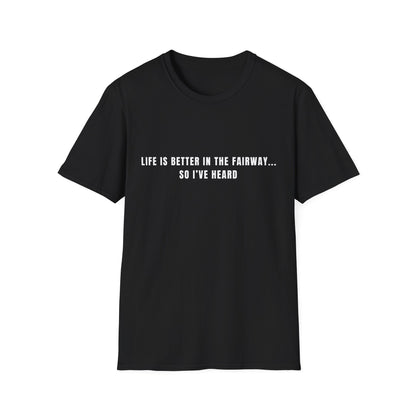 Life Is Better In The Fairway...So I've Heard - T-Shirt