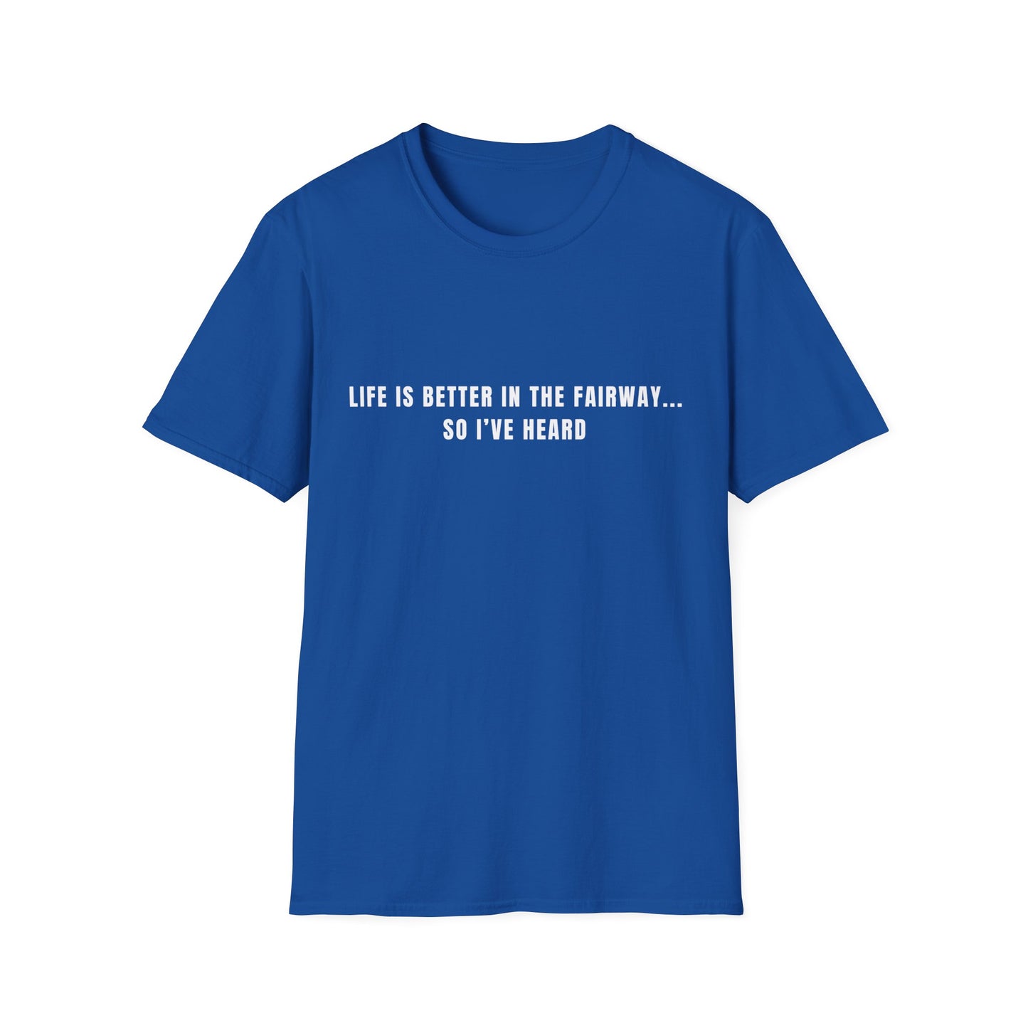 Life Is Better In The Fairway...So I've Heard - T-Shirt