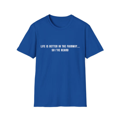 Life Is Better In The Fairway...So I've Heard - T-Shirt