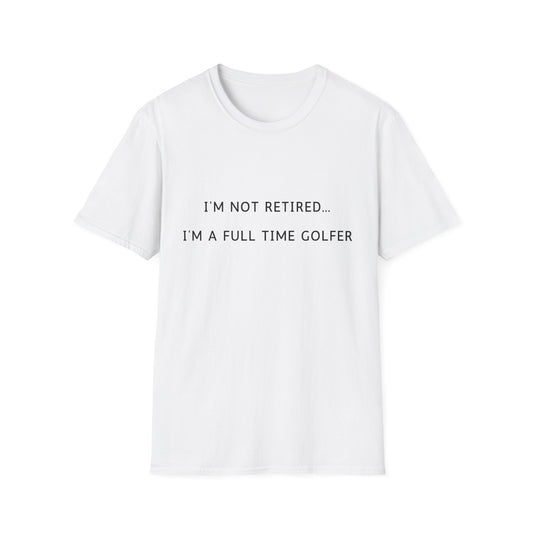 I'm Not Retired...I'm A Full Time Golfer - T-Shirt