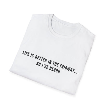 Life Is Better In The Fairway...So I've Heard - T-Shirt