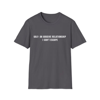 Golf:  An Abusive Relationship I Can't Escape - T-Shirt
