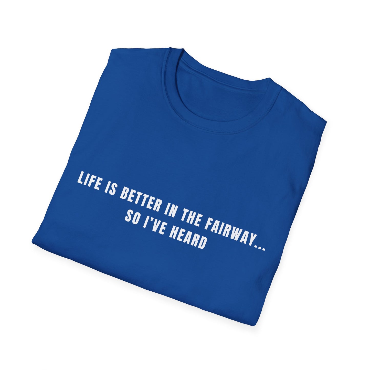 Life Is Better In The Fairway...So I've Heard - T-Shirt
