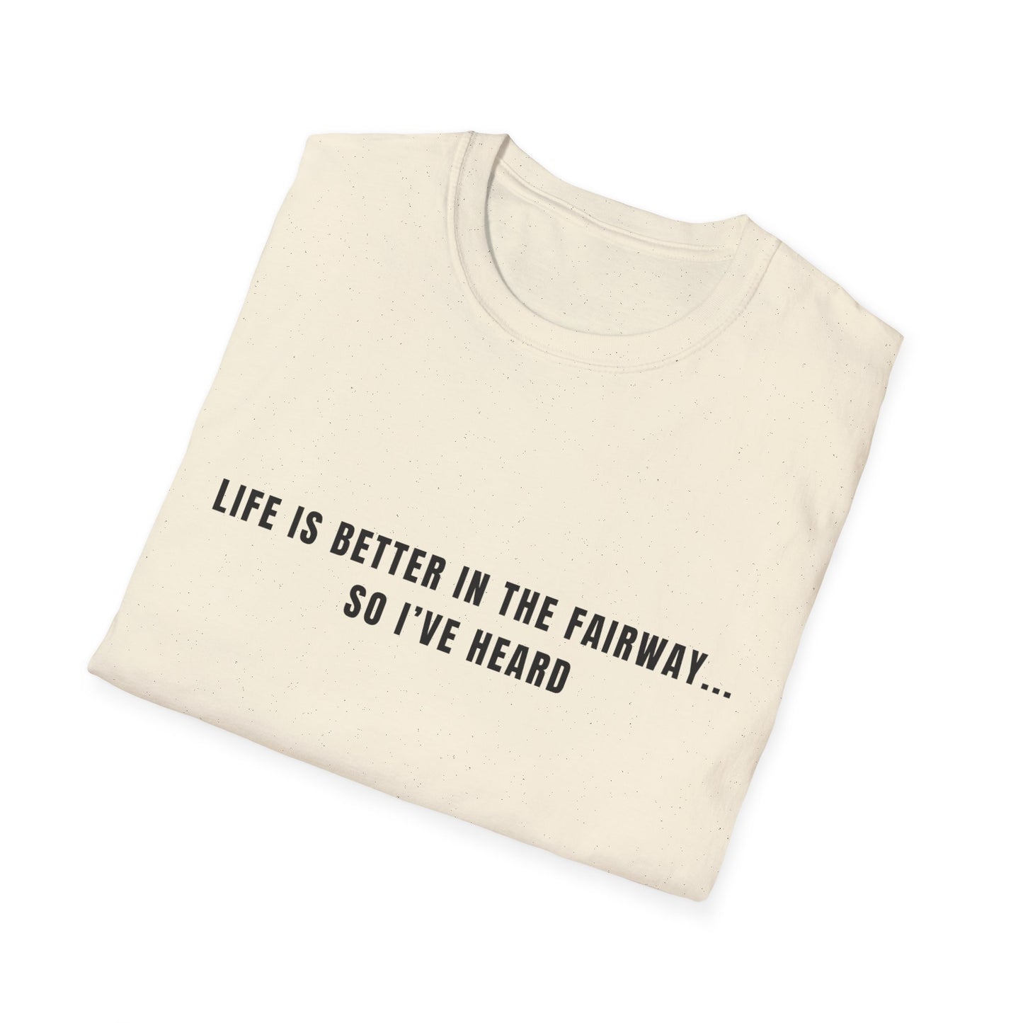 Life Is Better In The Fairway...So I've Heard - T-Shirt