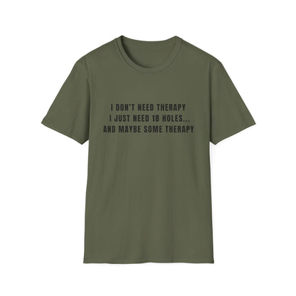I Don't Need Therapy, I Just Need 18 Holes...And Maybe Some Therapy - T-Shirt